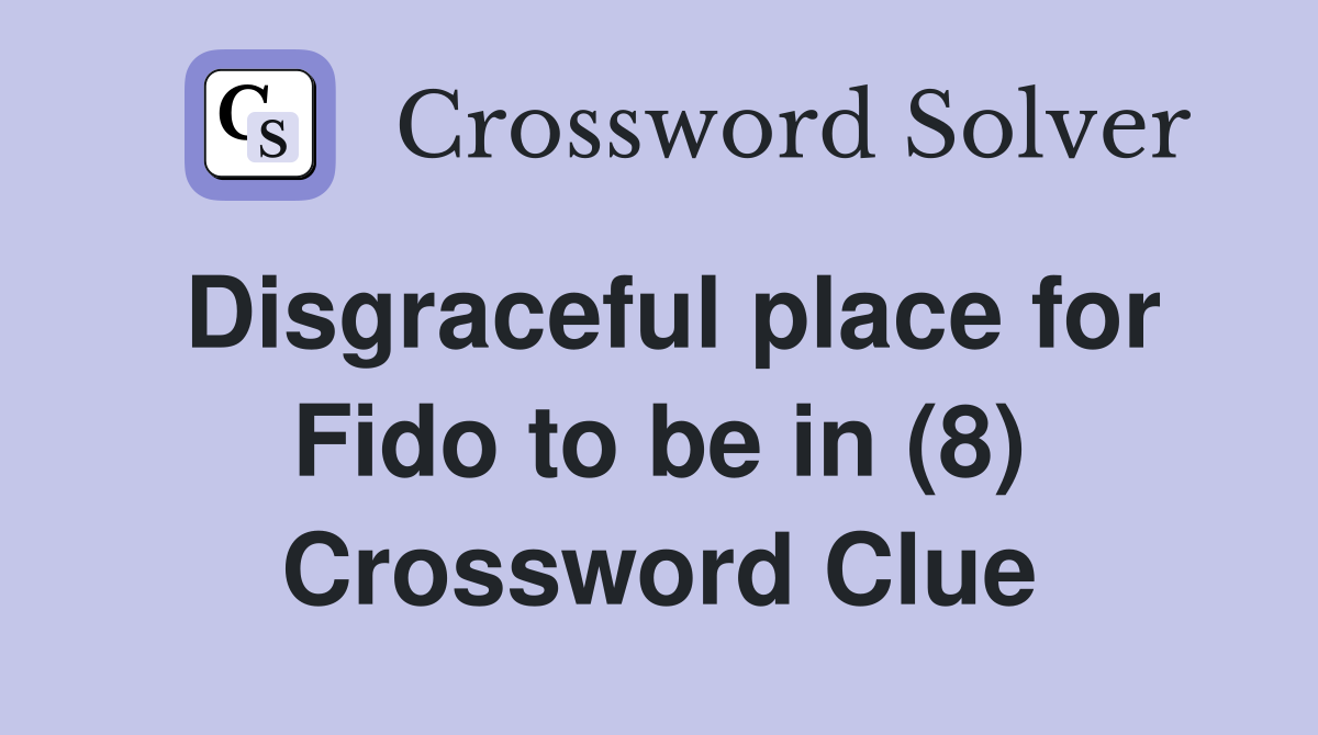 Disgraceful place for Fido to be in (8) Crossword Clue
