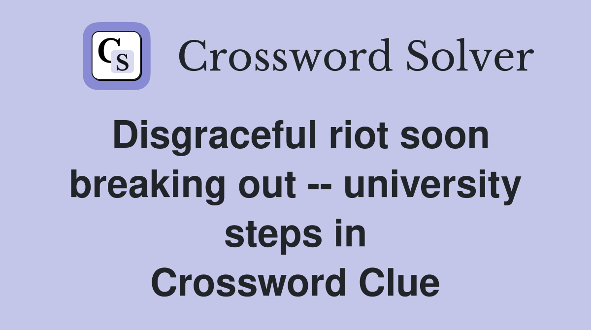 Disgraceful riot soon breaking out -- university steps in Crossword Clue