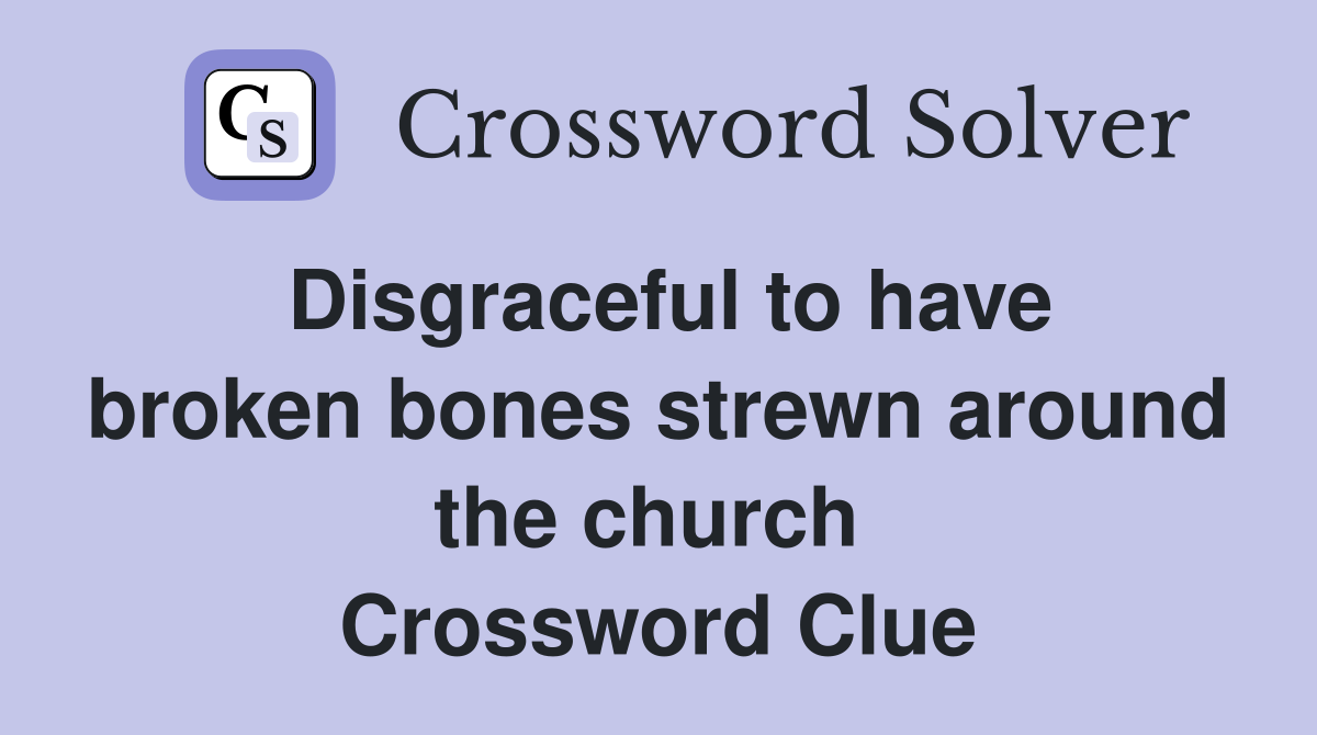 Disgraceful to have broken bones strewn around the church  Crossword Clue