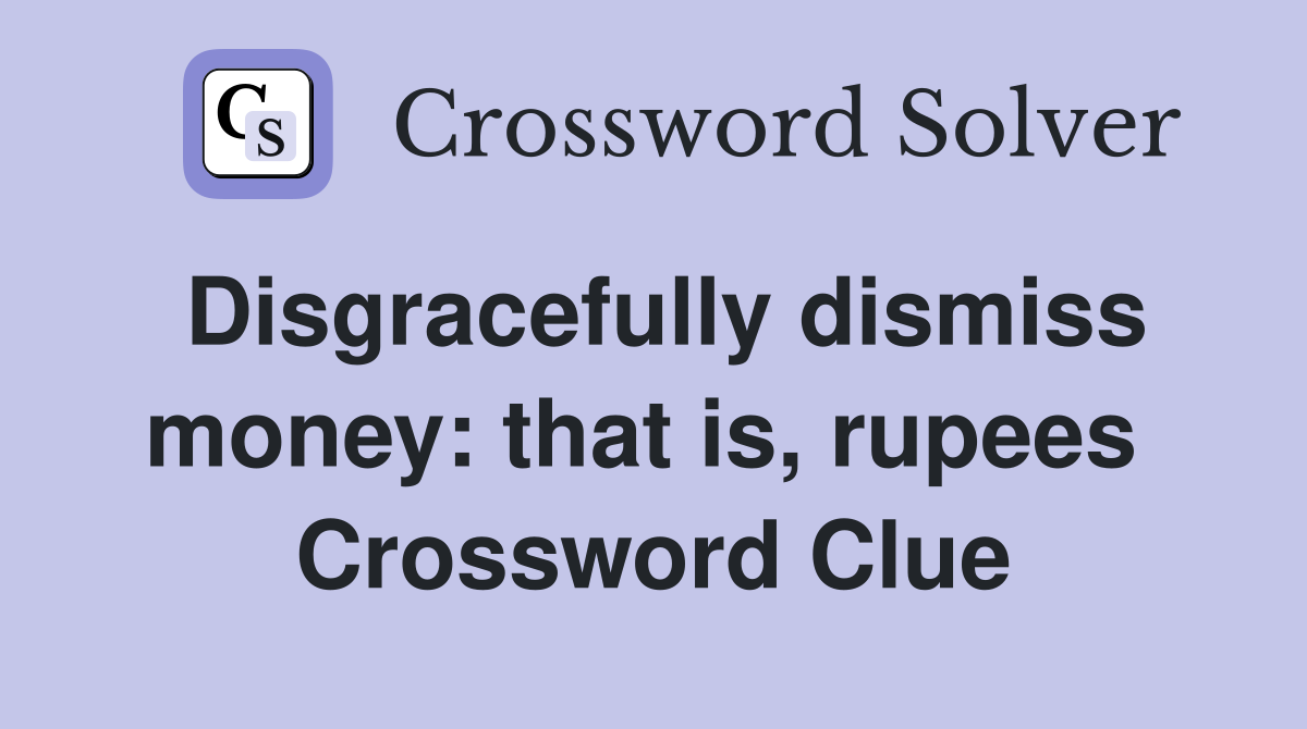Disgracefully dismiss money: that is, rupees  Crossword Clue