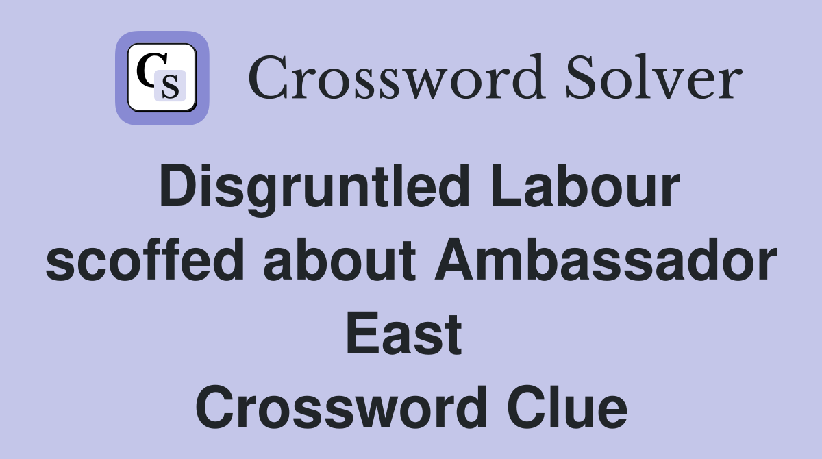 Disgruntled Labour scoffed about Ambassador East  Crossword Clue
