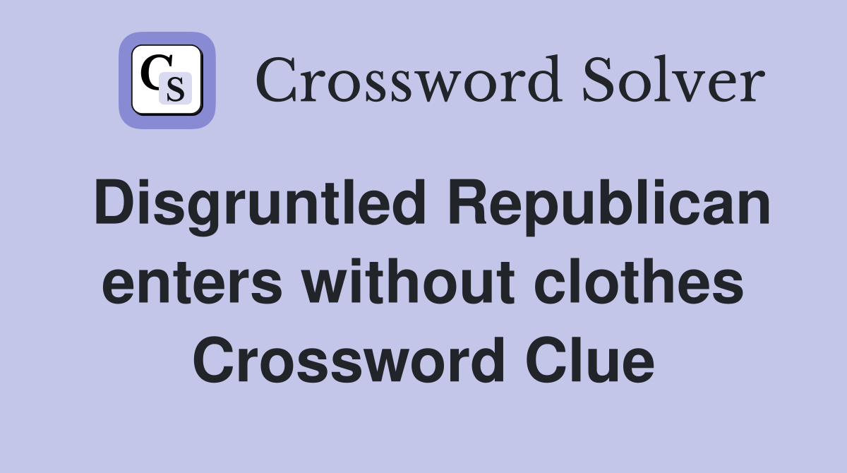 Disgruntled Republican enters without clothes Crossword Clue