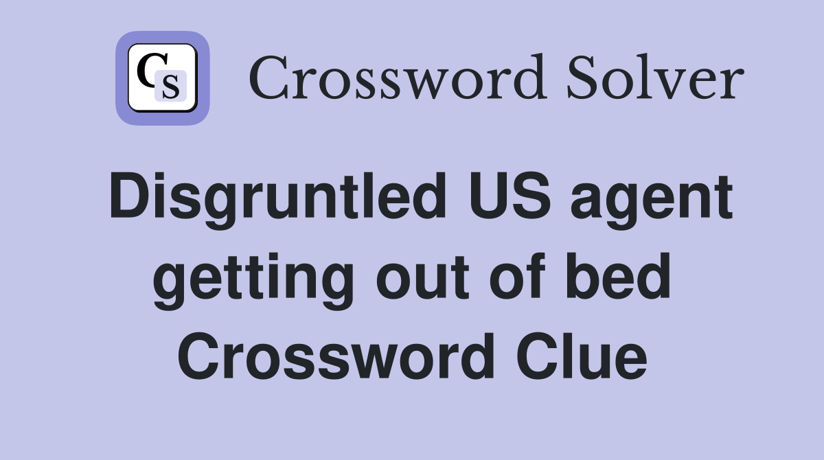 Disgruntled US agent getting out of bed Crossword Clue