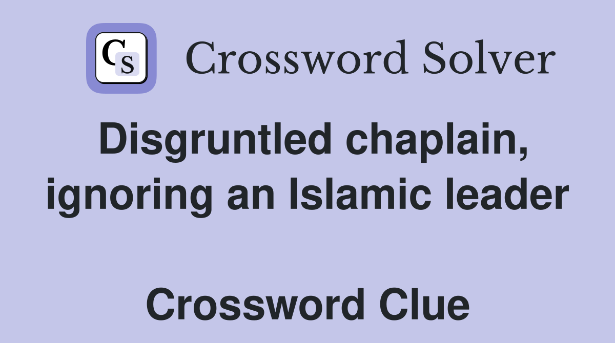 Disgruntled chaplain, ignoring an Islamic leader  Crossword Clue