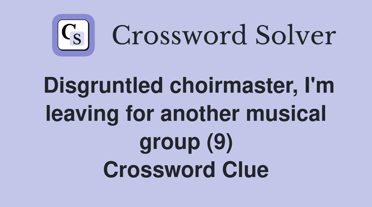 Disgruntled choirmaster, I'm leaving for another musical group (9) Crossword Clue