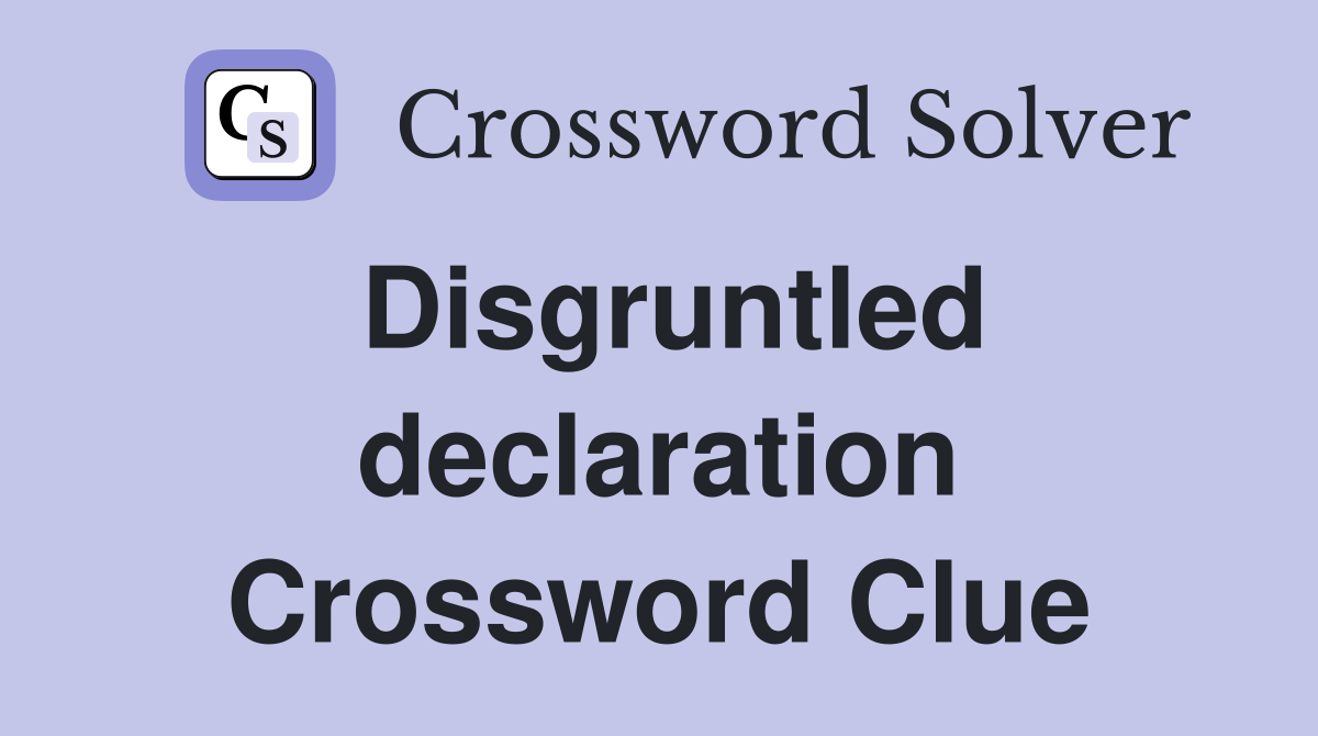 Disgruntled declaration Crossword Clue