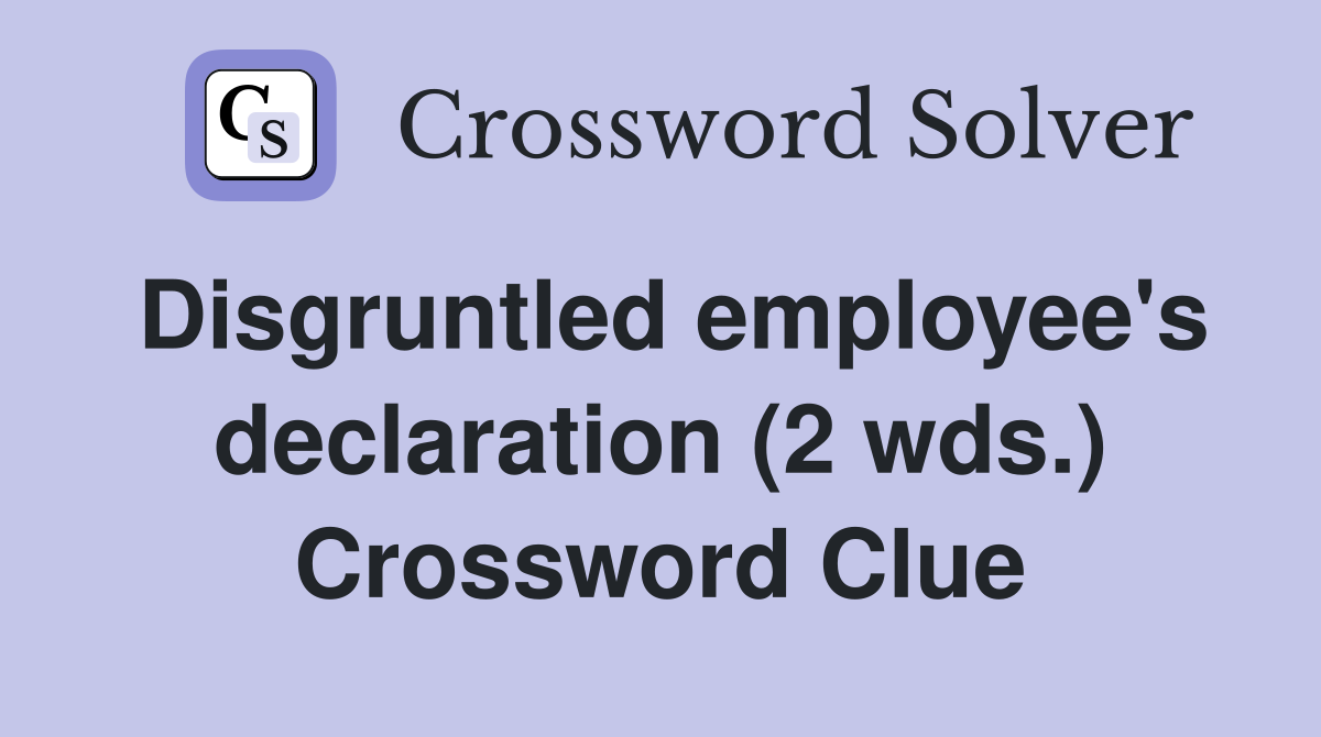 Disgruntled employee's declaration (2 wds.) Crossword Clue