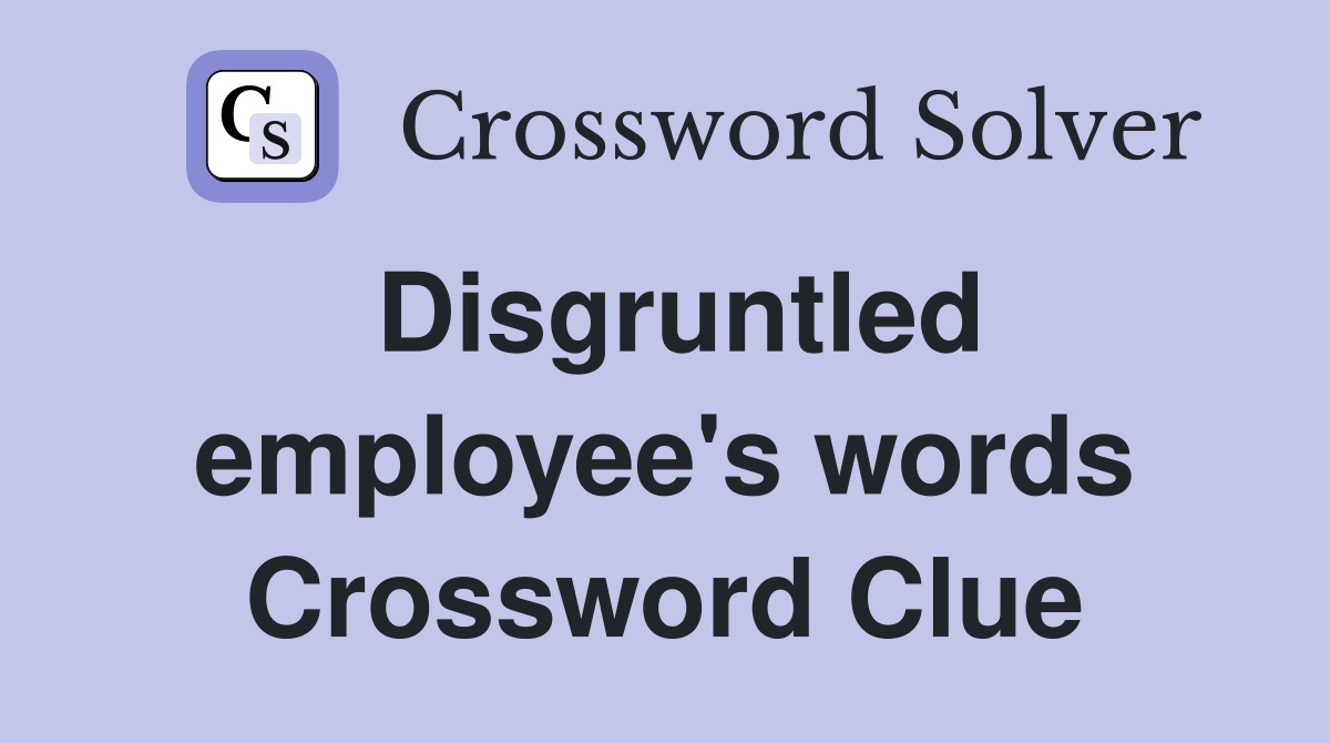 Disgruntled employee's words Crossword Clue