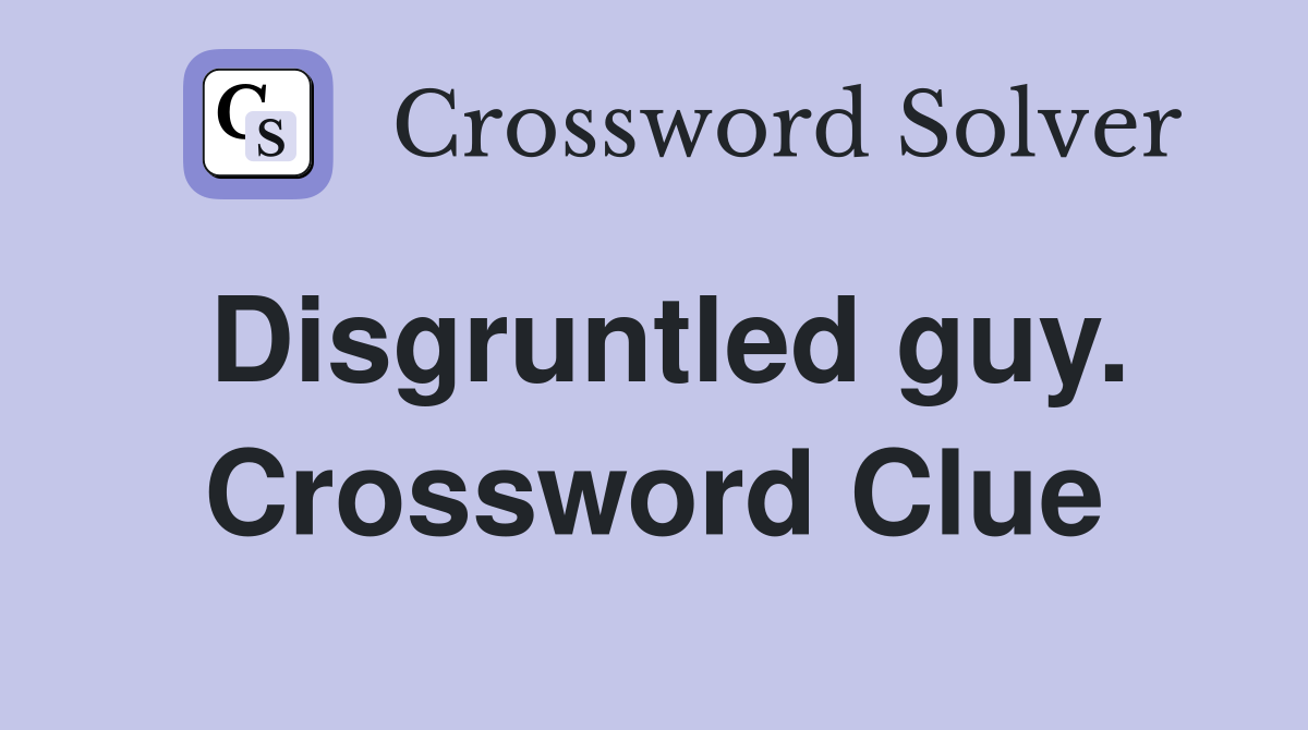 Disgruntled guy. Crossword Clue