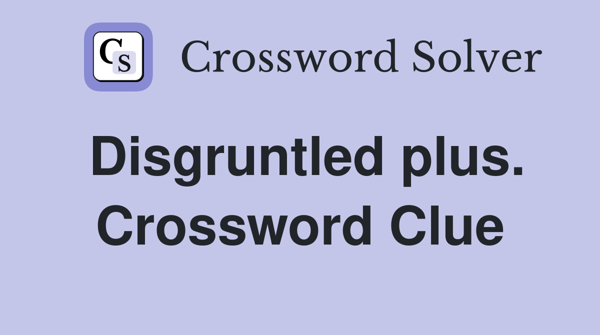 Disgruntled plus. Crossword Clue