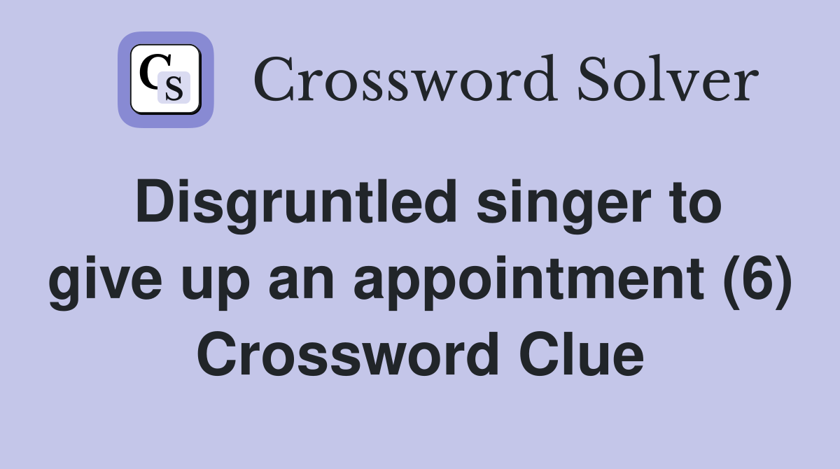Disgruntled singer to give up an appointment (6) Crossword Clue