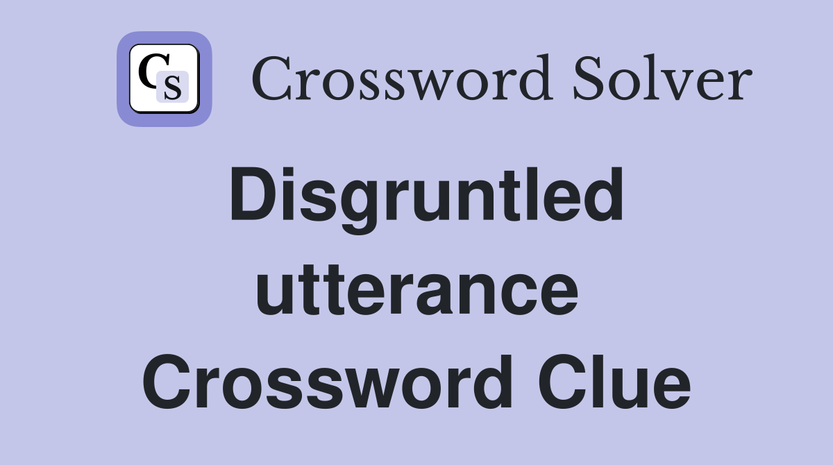 Disgruntled utterance Crossword Clue