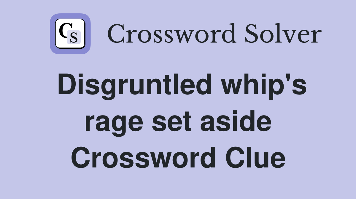 Disgruntled whip's rage set aside Crossword Clue