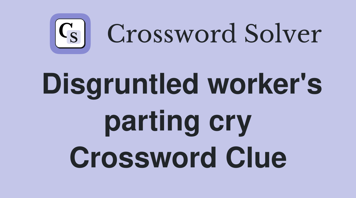 Disgruntled worker's parting cry Crossword Clue