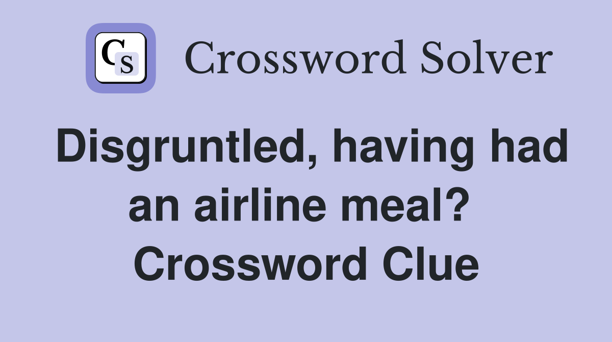 Disgruntled, having had an airline meal?  Crossword Clue