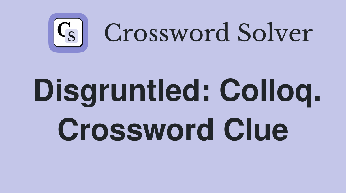 Disgruntled: Colloq. Crossword Clue