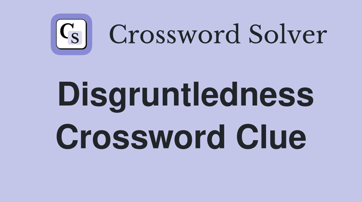 Disgruntledness Crossword Clue