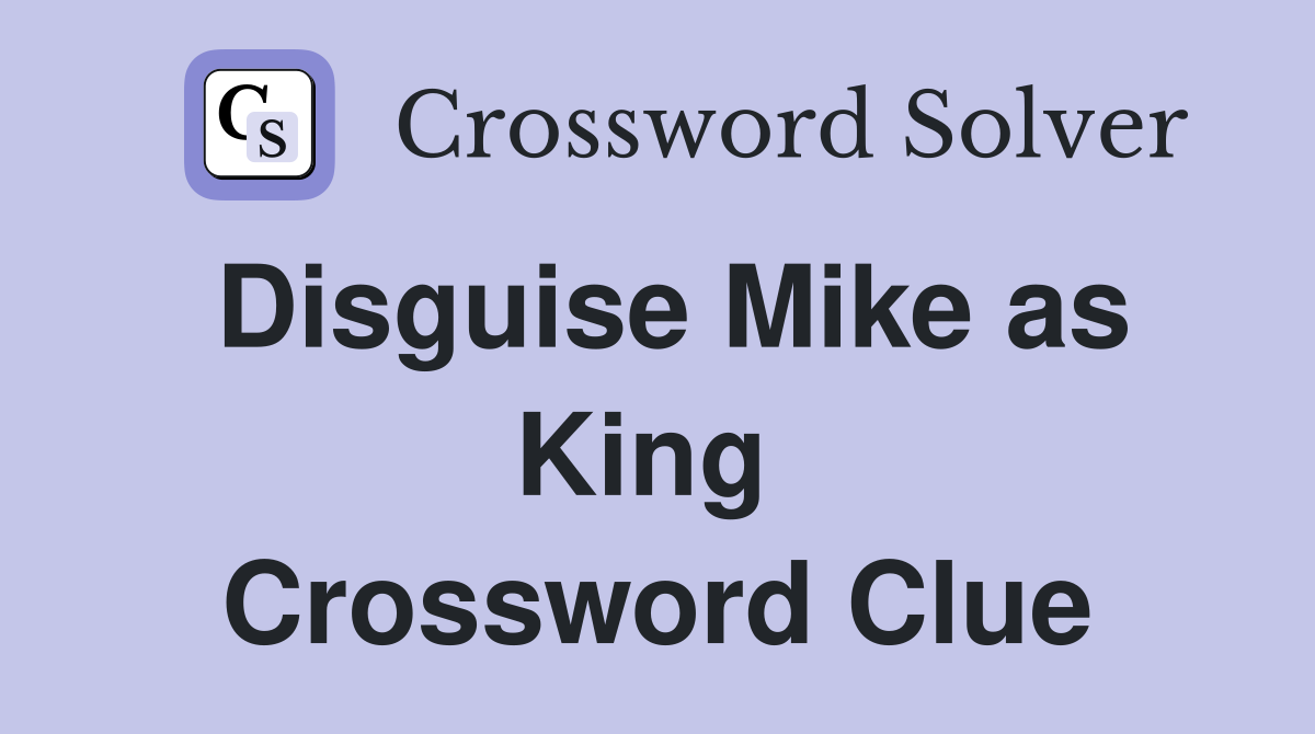 Disguise Mike as King  Crossword Clue