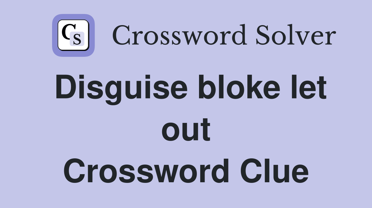 Disguise bloke let out Crossword Clue