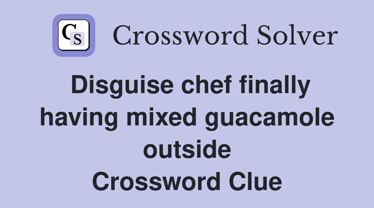 Disguise chef finally having mixed guacamole outside Crossword Clue
