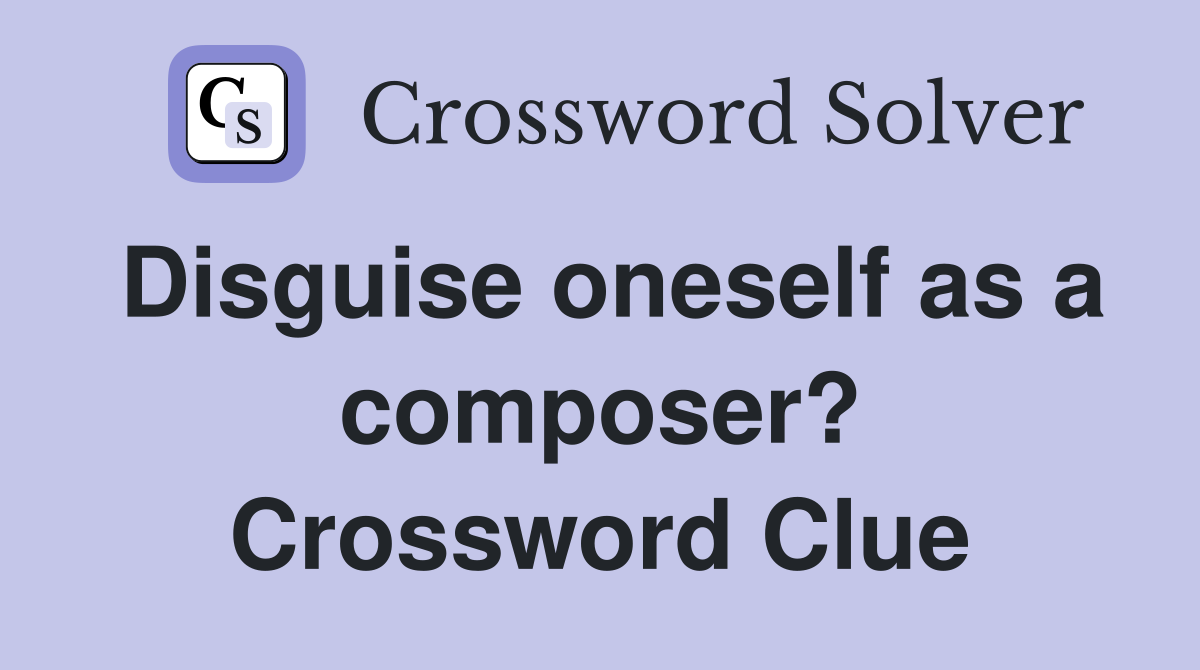 Disguise oneself as a composer? Crossword Clue
