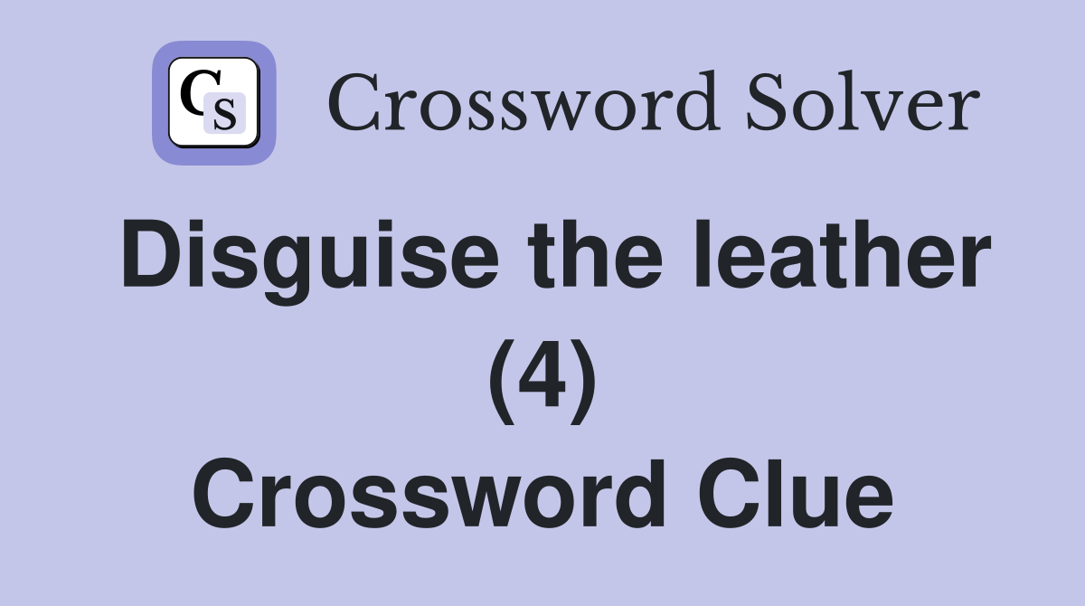 Disguise the leather (4) Crossword Clue