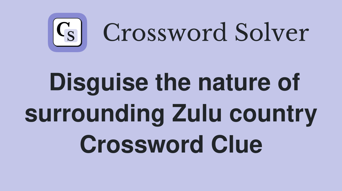 Disguise the nature of surrounding Zulu country Crossword Clue