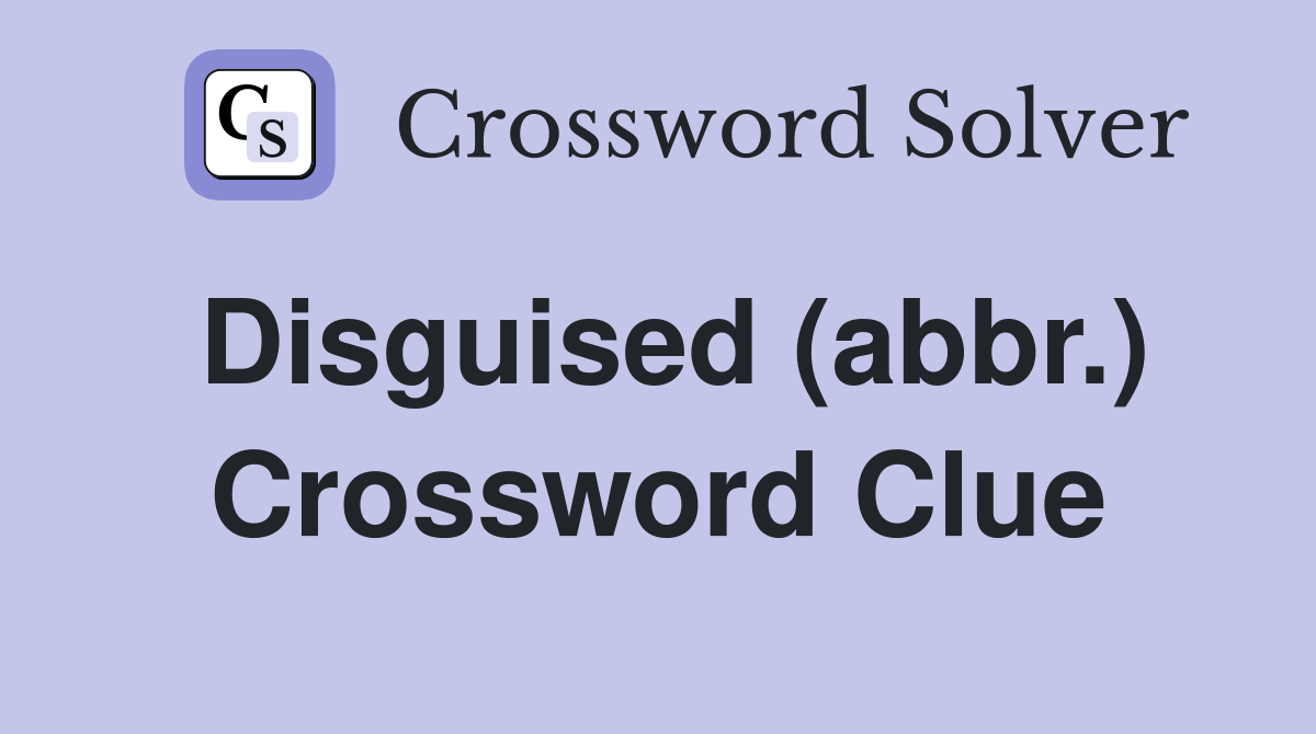 Disguised (abbr.) Crossword Clue