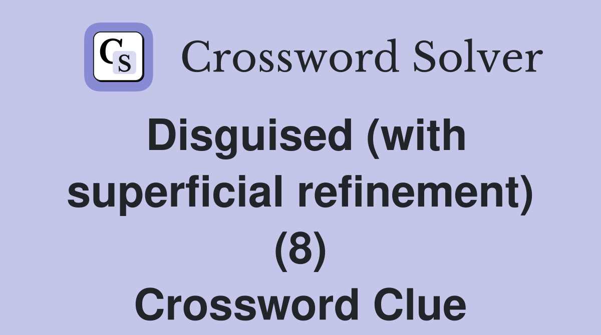 Disguised (with superficial refinement) (8) Crossword Clue