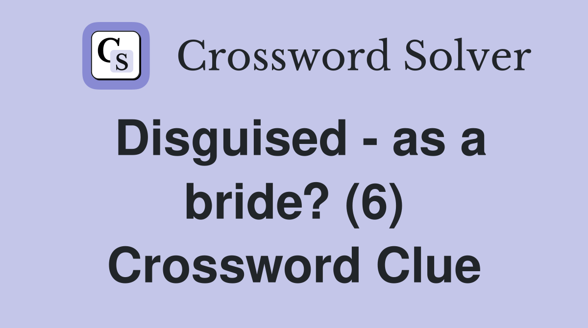 Disguised - as a bride? (6) Crossword Clue