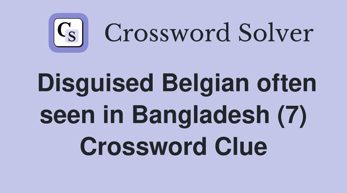Disguised Belgian often seen in Bangladesh (7) Crossword Clue