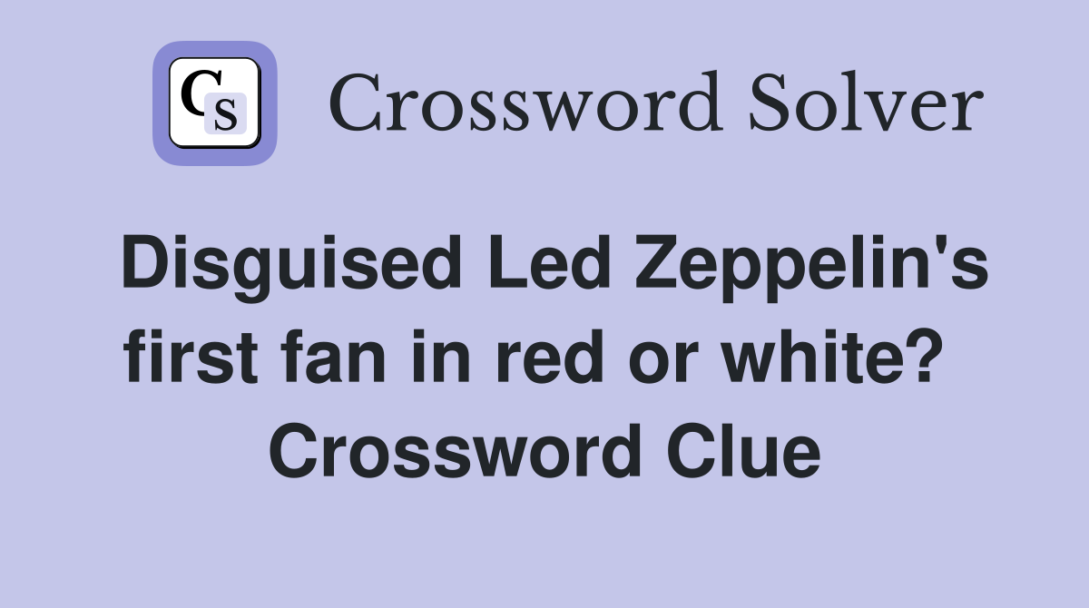 Disguised Led Zeppelin's first fan in red or white?  Crossword Clue
