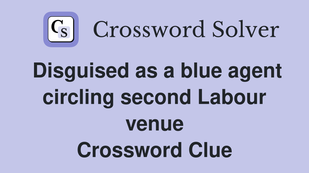 Disguised as a blue agent circling second Labour venue Crossword Clue