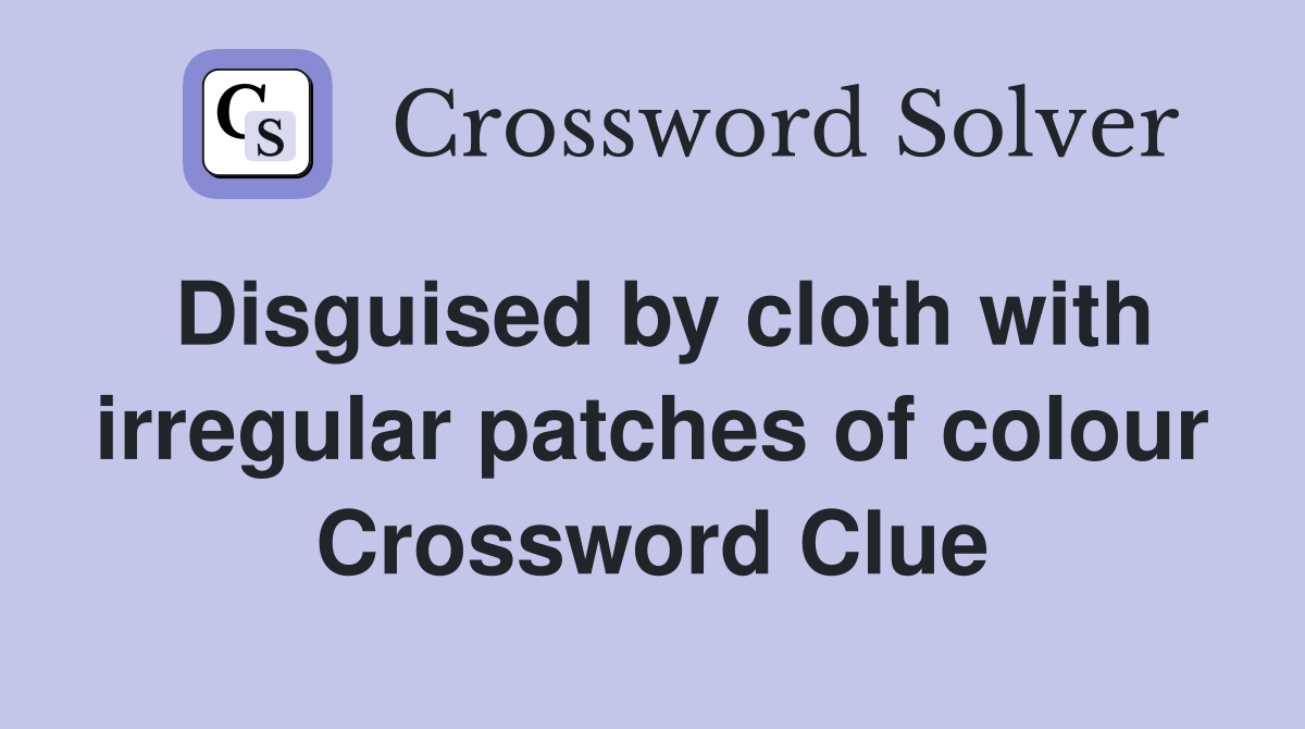 Disguised by cloth with irregular patches of colour Crossword Clue