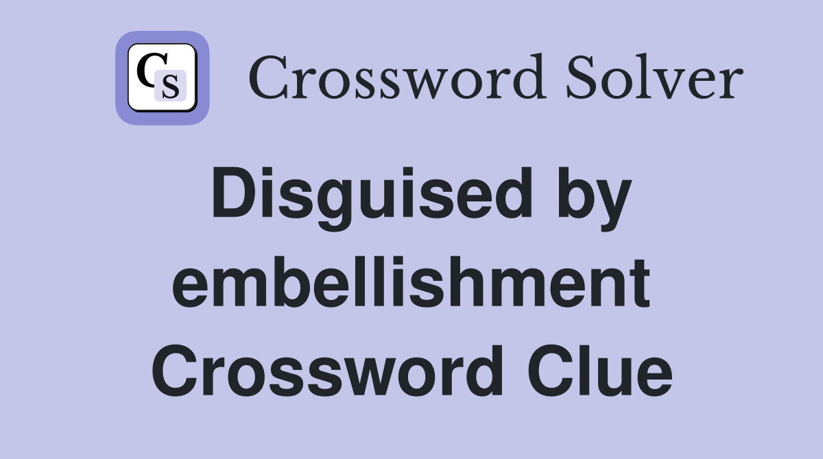 Disguised by embellishment Crossword Clue