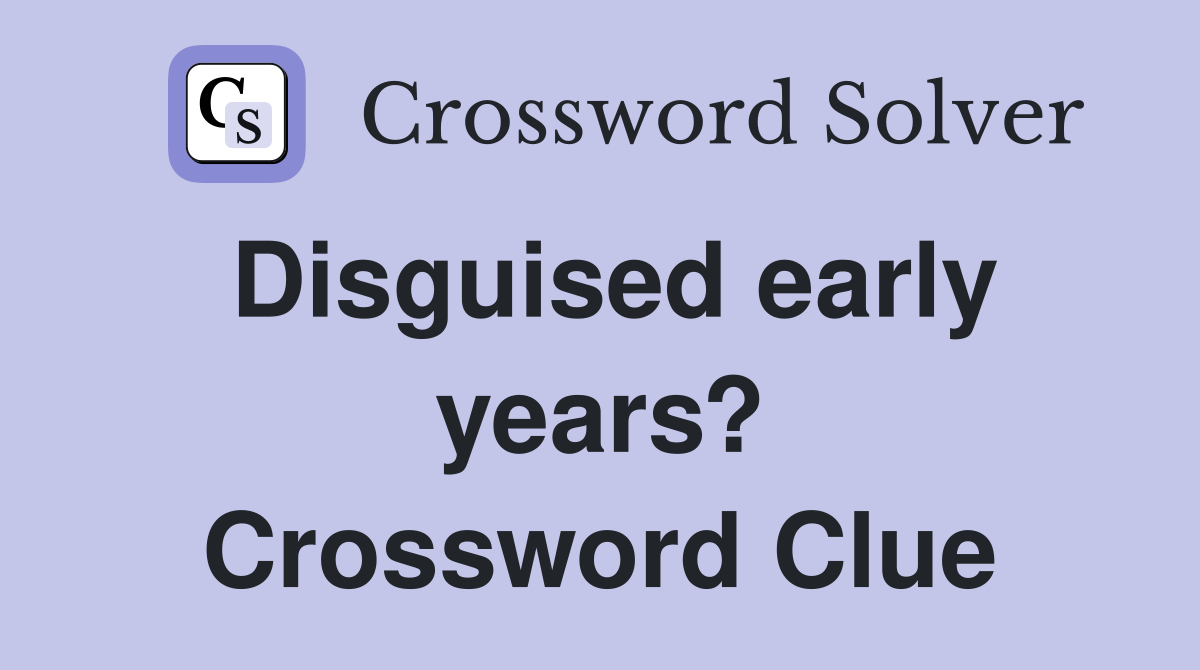 Disguised early years? Crossword Clue