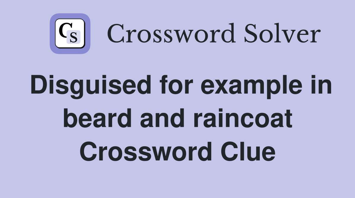 Disguised for example in beard and raincoat Crossword Clue