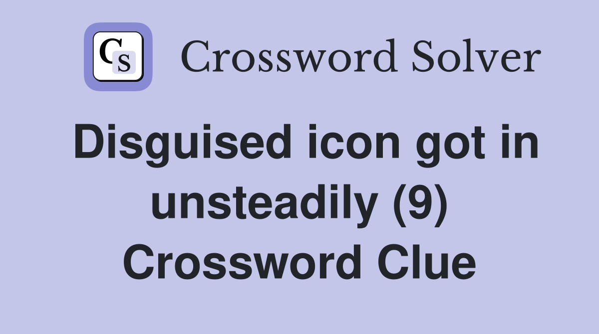 Disguised icon got in unsteadily (9) Crossword Clue