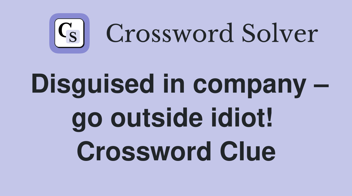 Disguised in company – go outside idiot!  Crossword Clue