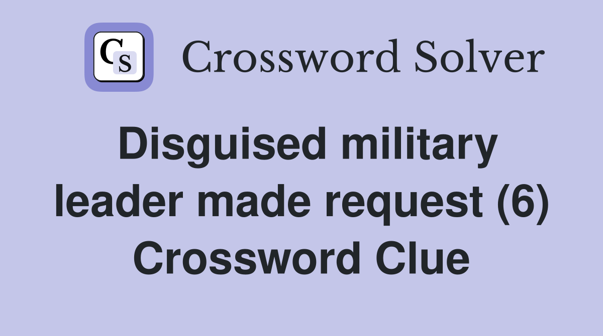 Disguised military leader made request (6) Crossword Clue