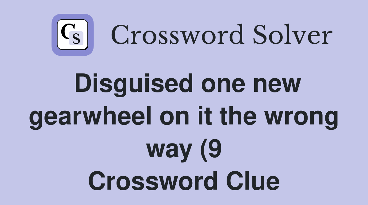 Disguised one new gearwheel on it the wrong way (9) Crossword Clue Disguised one new gearwheel on it the wrong way (9) Crossword Clue