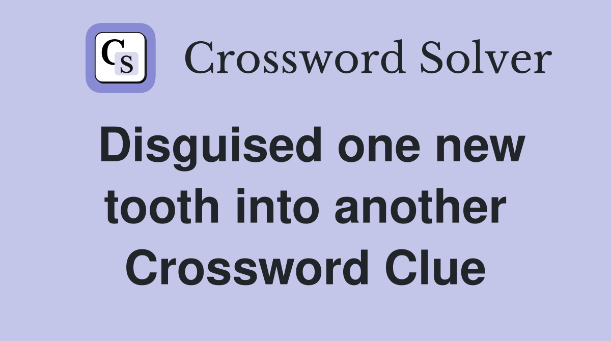 Disguised one new tooth into another Crossword Clue