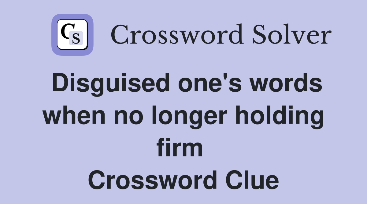 Disguised one's words when no longer holding firm  Crossword Clue