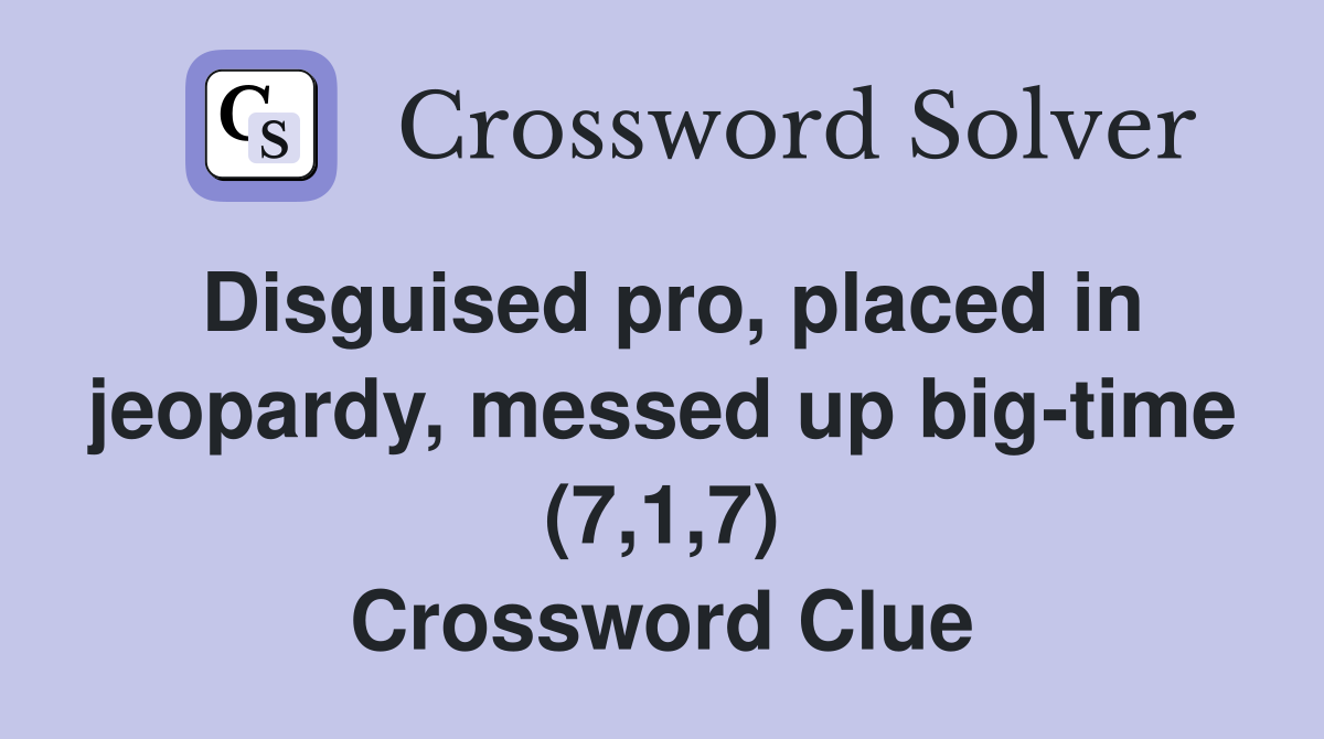 Disguised pro, placed in jeopardy, messed up big-time (7,1,7) Crossword Clue