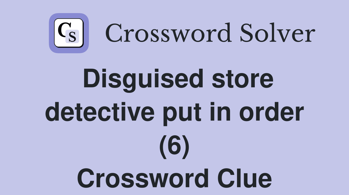 Disguised store detective put in order (6) Crossword Clue