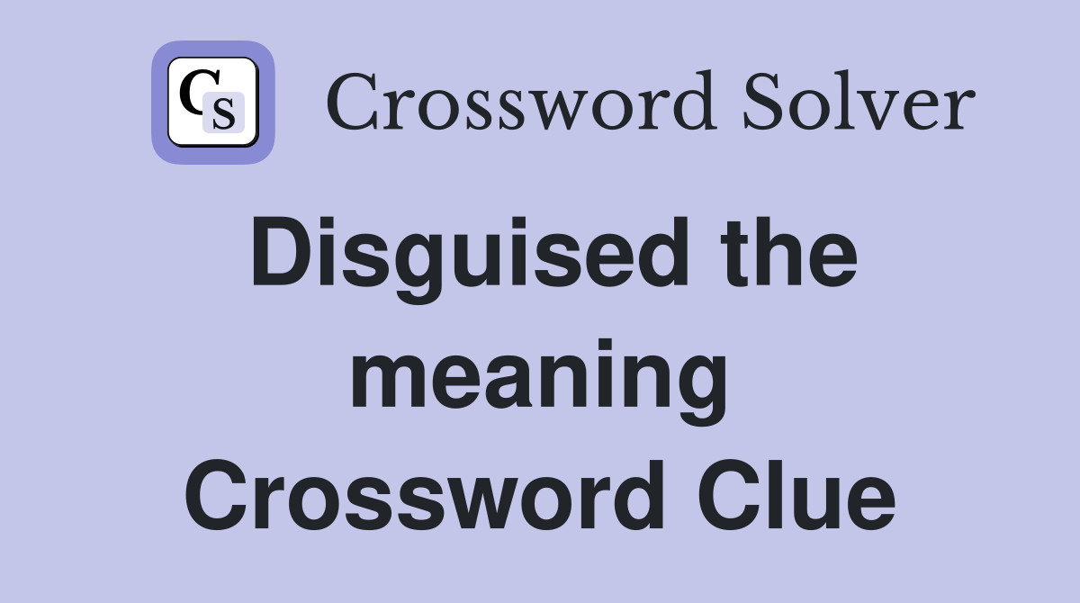 Disguised the meaning Crossword Clue