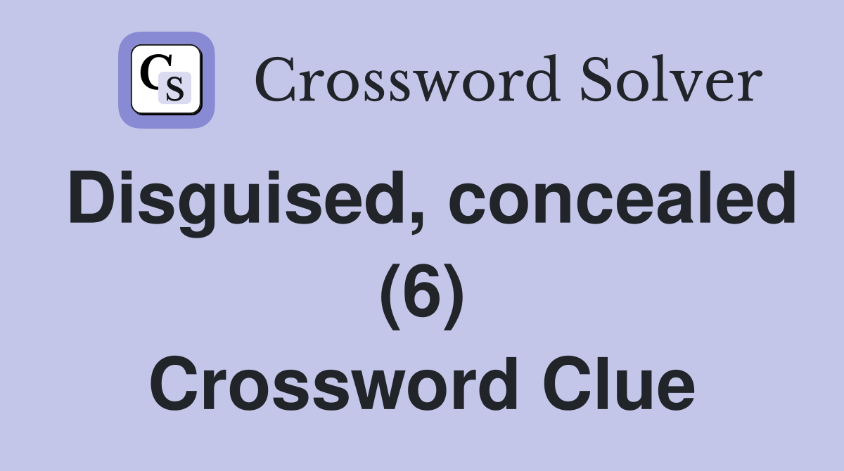 Disguised, concealed (6) Crossword Clue