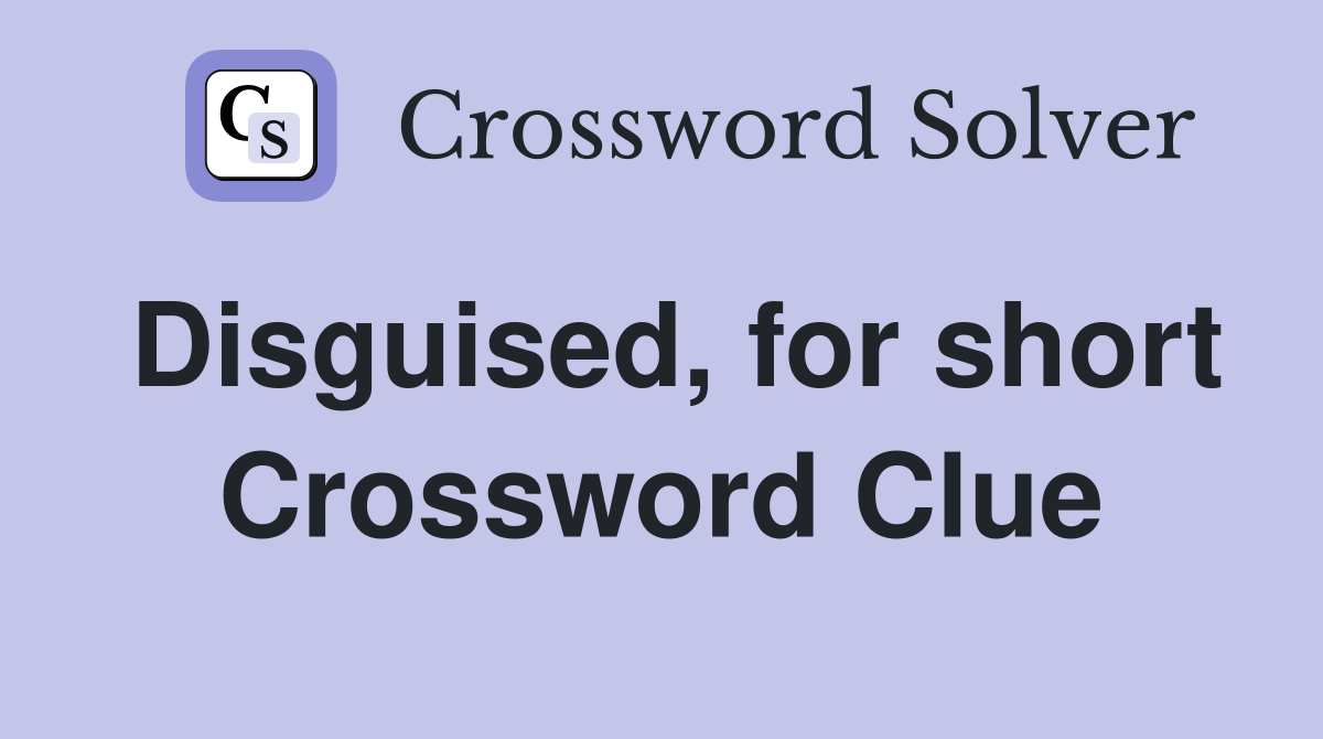 Disguised, for short Crossword Clue