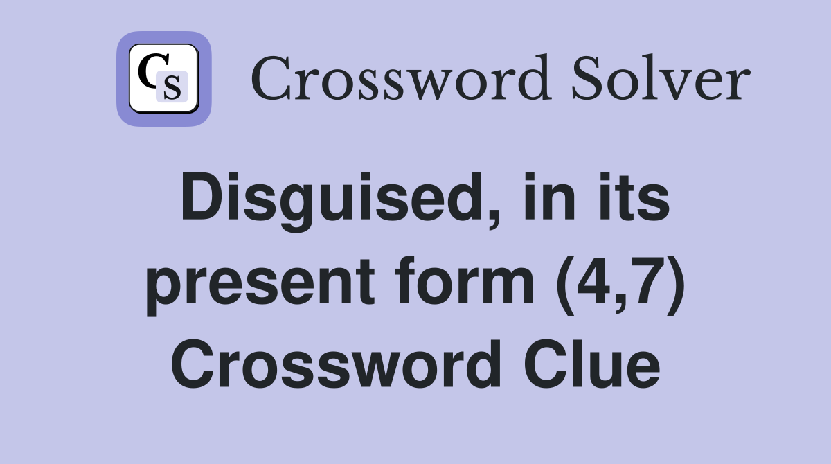 Disguised, in its present form (4,7) Crossword Clue