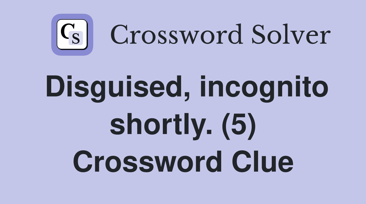 Disguised, incognito shortly. (5) Crossword Clue